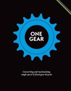 One Gear: Converting and Maintaining Single Speed and Fixed Gear Bicycles